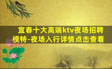 宜春十大高端ktv夜场招聘模特-夜场入行详情点击查看